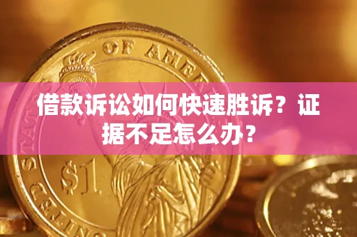 济南借款诉讼如何快速胜诉？证据不足怎么办？