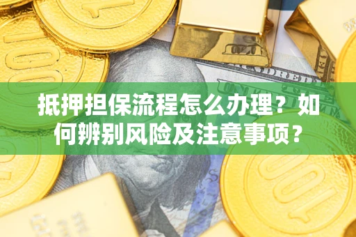 济南抵押担保流程怎么办理？如何辨别风险及注意事项？