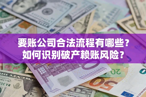 济南要账公司合法流程有哪些？如何识别破产赖账风险？