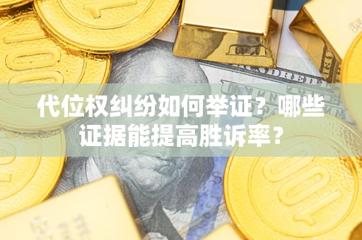 济南代位权纠纷如何举证？哪些证据能提高胜诉率？