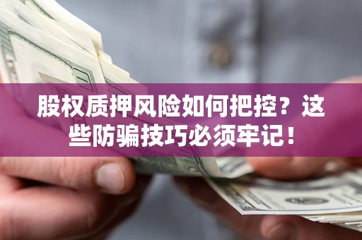 济南股权质押风险如何把控？这些防骗技巧必须牢记！
