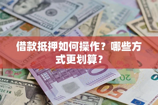 济南借款抵押如何操作？哪些方式更划算？