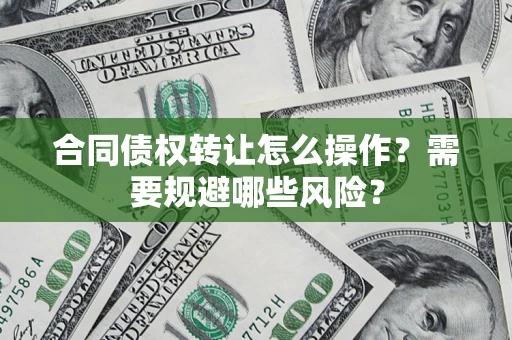 济南合同债权转让怎么操作？需要规避哪些风险？