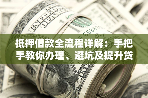 济南抵押借款全流程详解：手把手教你办理、避坑及提升贷款额度