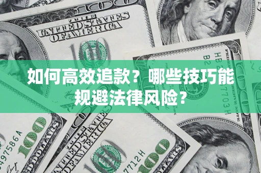济南如何高效追款？哪些技巧能规避法律风险？