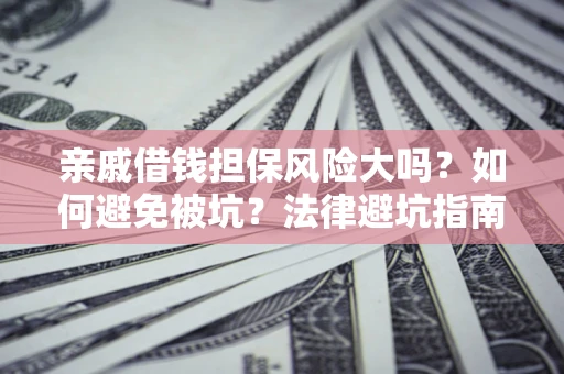 济南亲戚借钱担保风险大吗？如何避免被坑？法律避坑指南