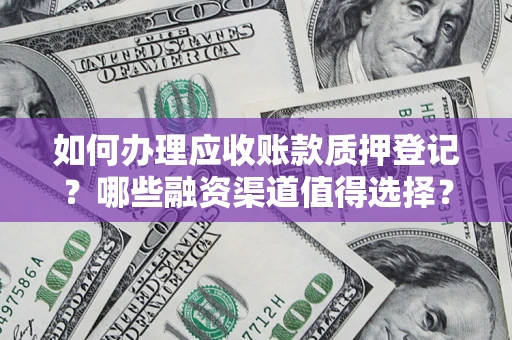 济南如何办理应收账款质押登记？哪些融资渠道值得选择？