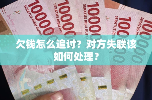 济南欠钱怎么追讨？对方失联该如何处理？