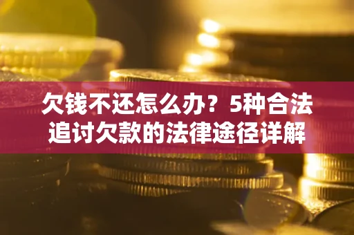 济南欠钱不还怎么办？5种合法追讨欠款的法律途径详解