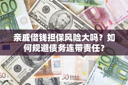济南亲戚借钱担保风险大吗？如何规避债务连带责任？