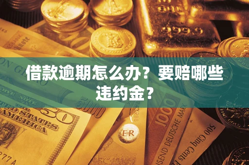 济南借款逾期怎么办？要赔哪些违约金？