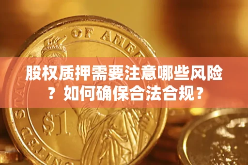 济南股权质押需要注意哪些风险？如何确保合法合规？