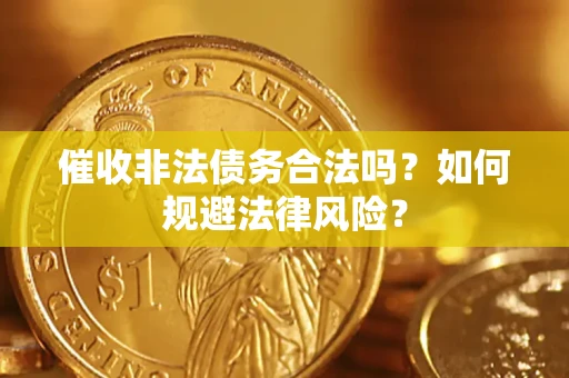 济南催收非法债务合法吗？如何规避法律风险？