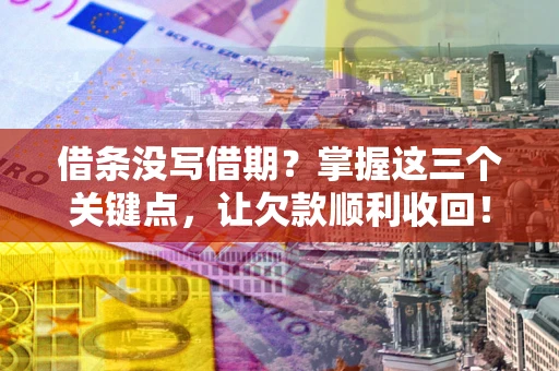 济南借条没写借期？掌握这三个关键点，让欠款顺利收回！