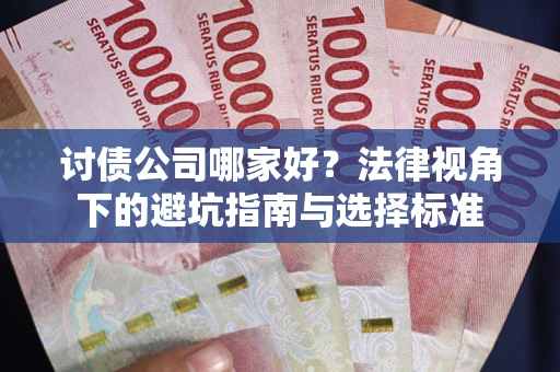 济南讨债公司哪家好？法律视角下的避坑指南与选择标准