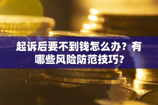 济南起诉后要不到钱怎么办?有哪些风险防范技巧? 济南起诉后要不到钱怎么办?有哪些风险防范技巧?