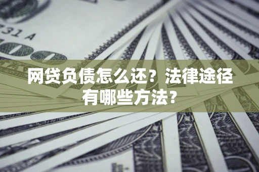 济南网贷负债怎么还？法律途径有哪些方法？