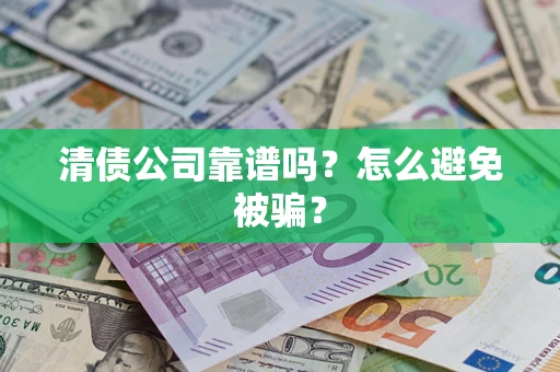 济南清债公司靠谱吗？怎么避免被骗？