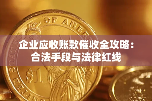 济南企业应收账款催收全攻略：合法手段与法律红线