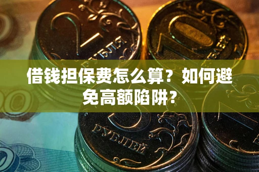 济南借钱担保费怎么算？如何避免高额陷阱？