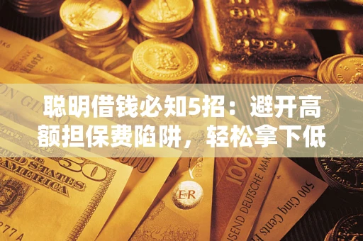 济南聪明借钱必知5招：避开高额担保费陷阱，轻松拿下低息贷款