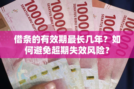 济南借条的有效期最长几年？如何避免超期失效风险？