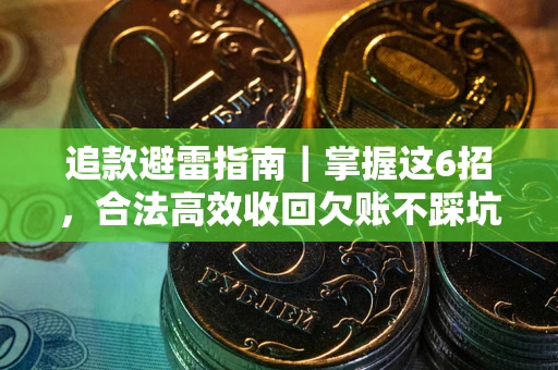 济南追款避雷指南｜掌握这6招，合法高效收回欠账不踩坑
