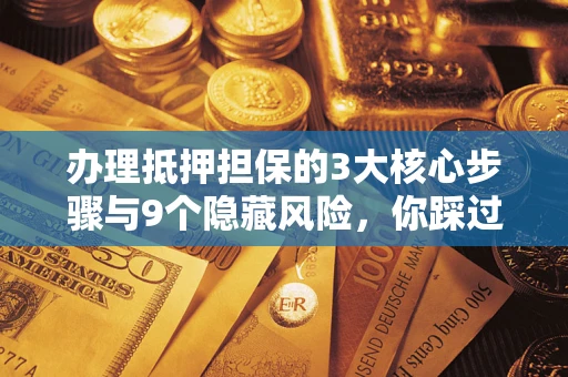 济南办理抵押担保的3大核心步骤与9个隐藏风险，你踩过哪个坑？