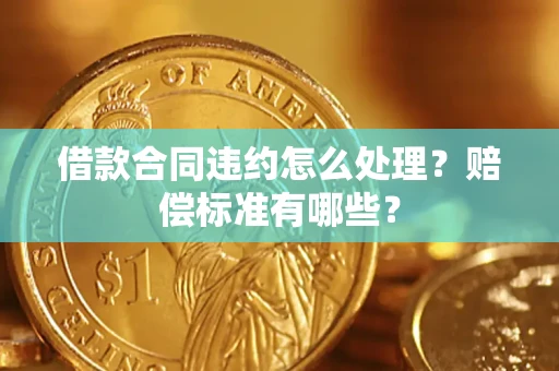 济南借款合同违约怎么处理？赔偿标准有哪些？
