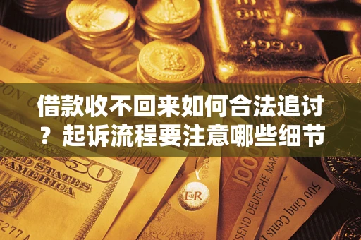 济南借款收不回来如何合法追讨？起诉流程要注意哪些细节？