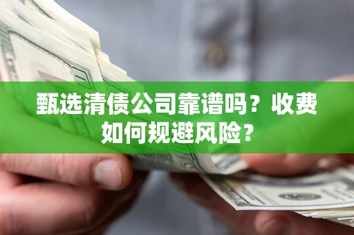 济南甄选清债公司靠谱吗？收费如何规避风险？