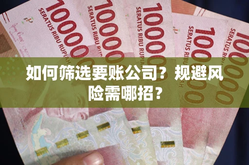 济南如何筛选要账公司？规避风险需哪招？