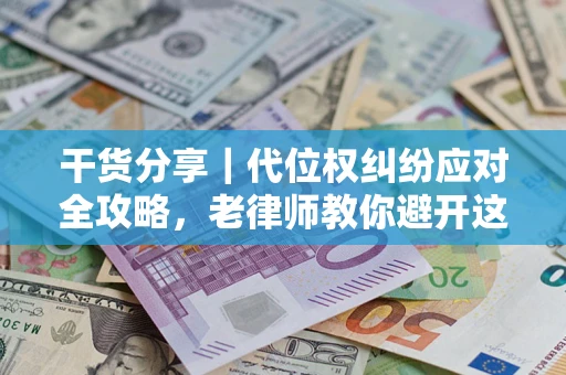 济南干货分享｜代位权纠纷应对全攻略，老律师教你避开这5大雷区