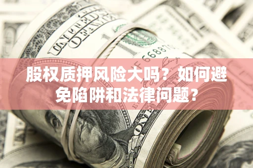 济南股权质押风险大吗？如何避免陷阱和法律问题？
