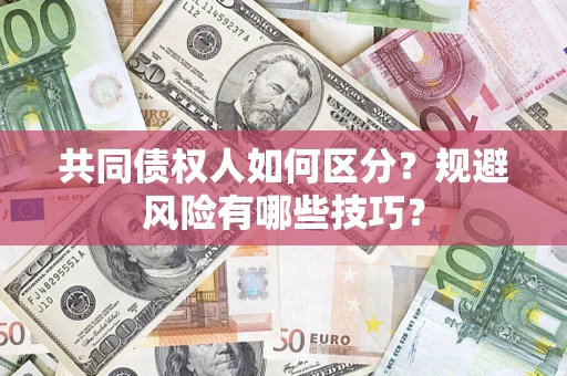济南共同债权人如何区分？规避风险有哪些技巧？