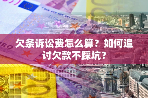 济南欠条诉讼费怎么算？如何追讨欠款不踩坑？