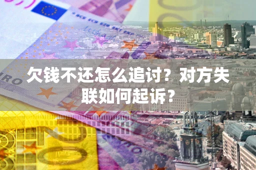 济南欠钱不还怎么追讨？对方失联如何起诉？