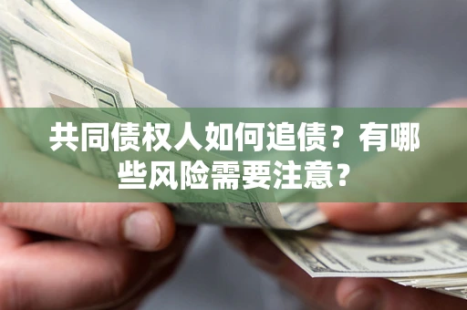 济南共同债权人如何追债？有哪些风险需要注意？