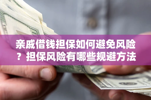 济南亲戚借钱担保如何避免风险？担保风险有哪些规避方法？