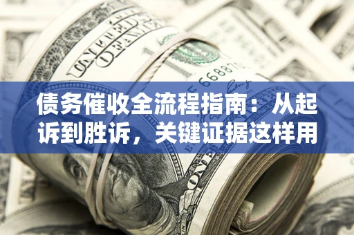 济南债务催收全流程指南：从起诉到胜诉，关键证据这样用