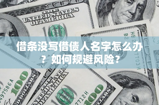 济南借条没写借债人名字怎么办？如何规避风险？