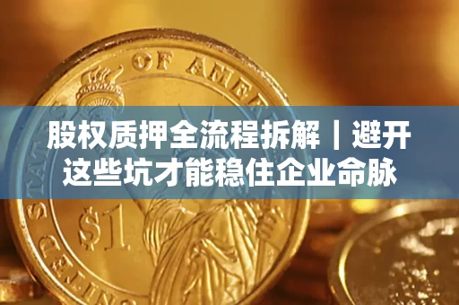 济南股权质押全流程拆解｜避开这些坑才能稳住企业命脉