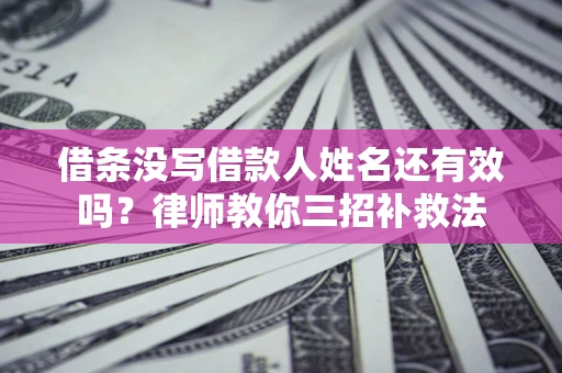 济南借条没写借款人姓名还有效吗？律师教你三招补救法