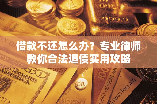 济南借款不还怎么办？专业律师教你合法追债实用攻略