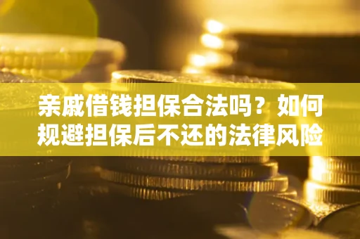 济南亲戚借钱担保合法吗？如何规避担保后不还的法律风险？