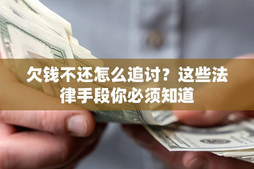 济南欠钱不还怎么追讨？这些法律手段你必须知道