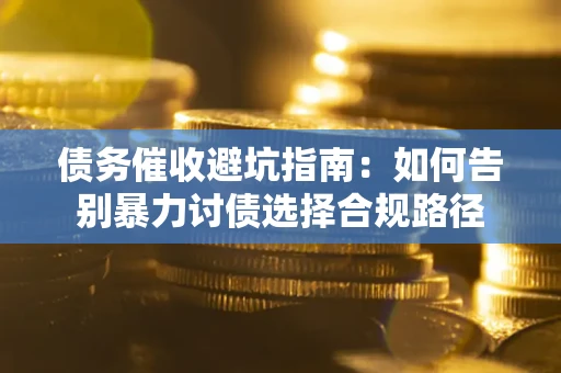 济南债务催收避坑指南：如何告别暴力讨债选择合规路径