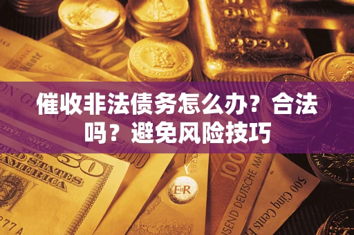 济南催收非法债务怎么办？合法吗？避免风险技巧