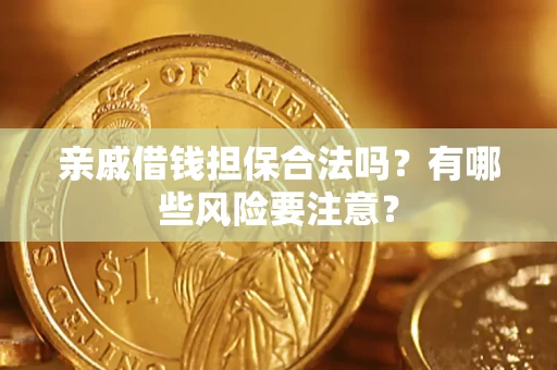 济南亲戚借钱担保合法吗？有哪些风险要注意？