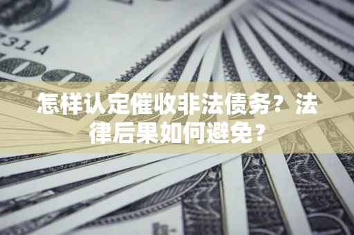济南怎样认定催收非法债务？法律后果如何避免？
